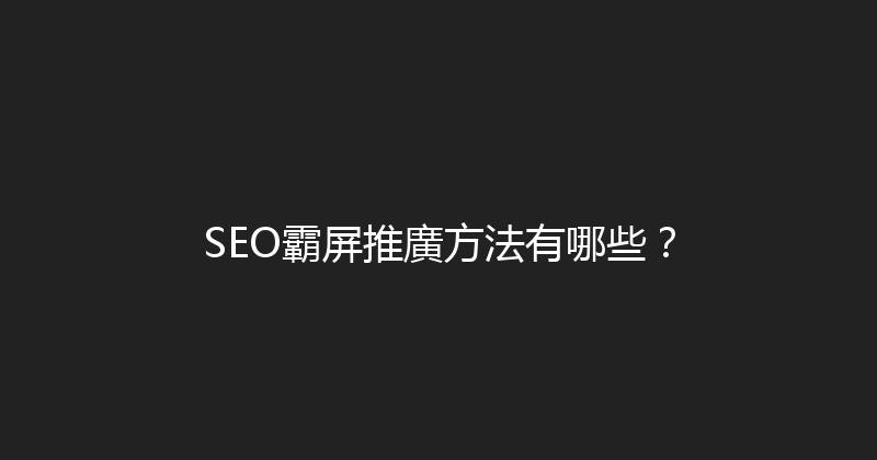 SEO霸屏推廣方法有哪些？ 封面图
