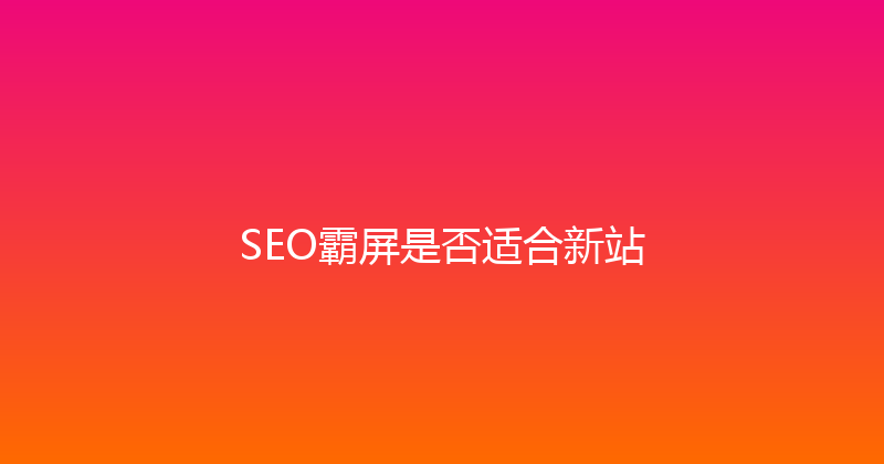SEO霸屏是否适合新站 封面图