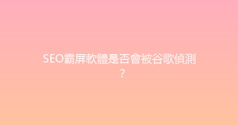 SEO霸屏軟體是否會被谷歌偵測？ 封面图