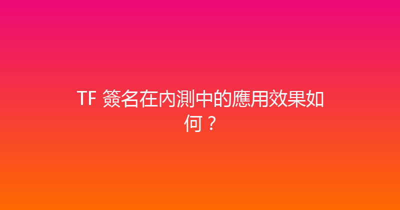 TF 簽名在內測中的應用效果如何？ 封面图