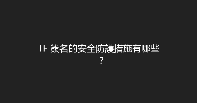 TF 簽名的安全防護措施有哪些？ 封面图