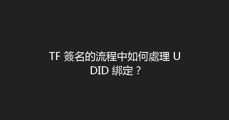 TF 簽名的流程中如何處理 UDID 綁定？ 封面图