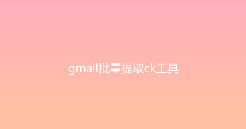 gmail批量提取ck工具 封面图