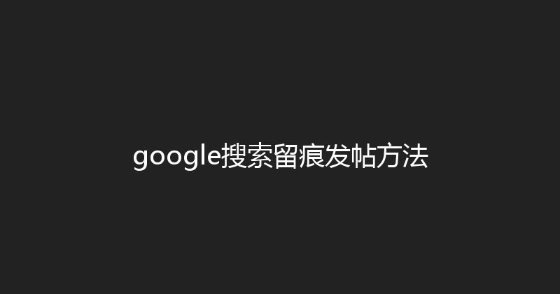 google搜索留痕发帖方法 封面图