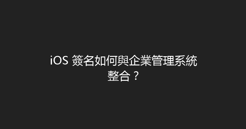 iOS 簽名如何與企業管理系統整合？ 封面图