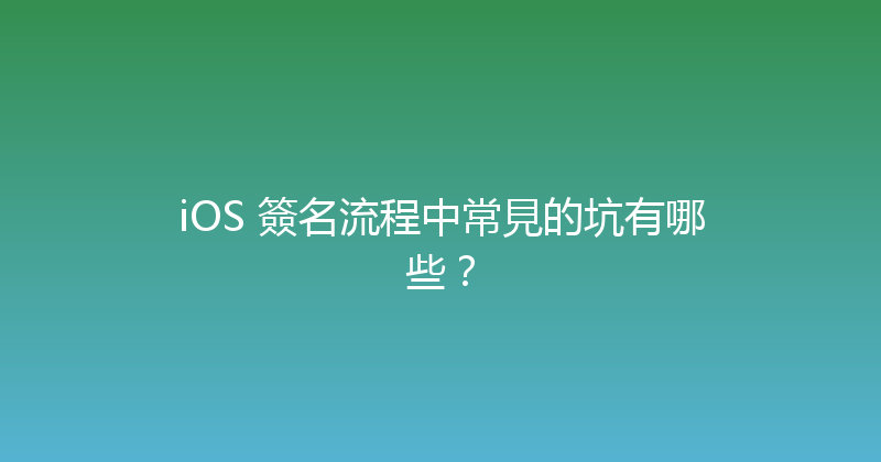 iOS 簽名流程中常見的坑有哪些？ 封面图