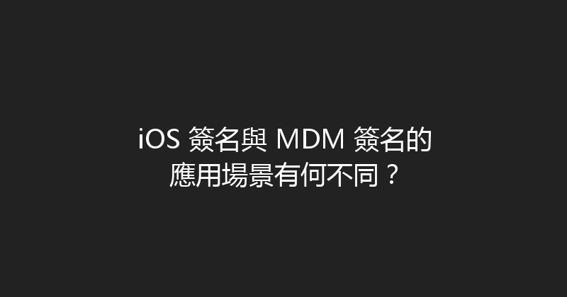 iOS 簽名與 MDM 簽名的應用場景有何不同？ 封面图