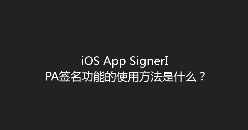 iOS App SignerIPA签名功能的使用方法是什么？ 封面图