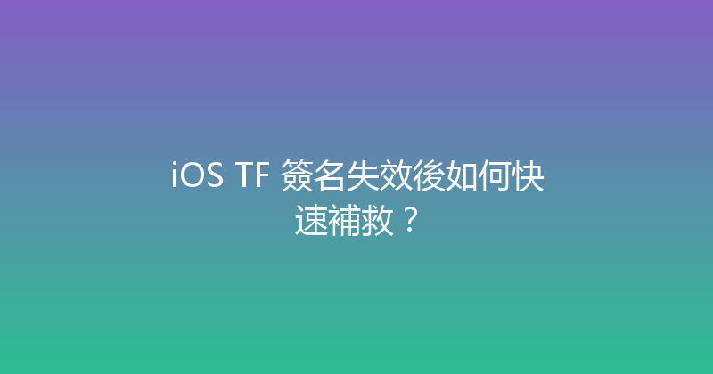 iOS TF 簽名失效後如何快速補救？ 封面图
